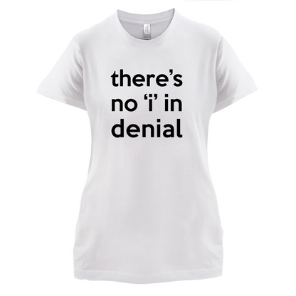 There's No 'I' In Denial T Shirt
