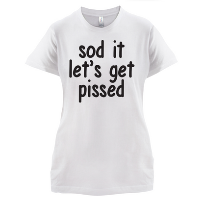 Sod It Let's Get Pissed T Shirt