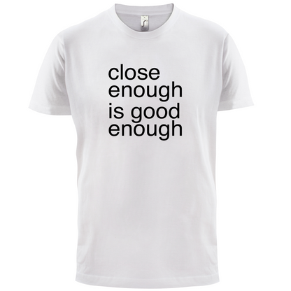 Close Enough Is Good Enough T Shirt