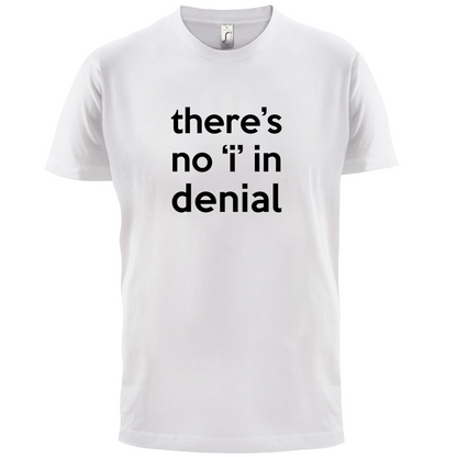 There's No 'I' In Denial T Shirt