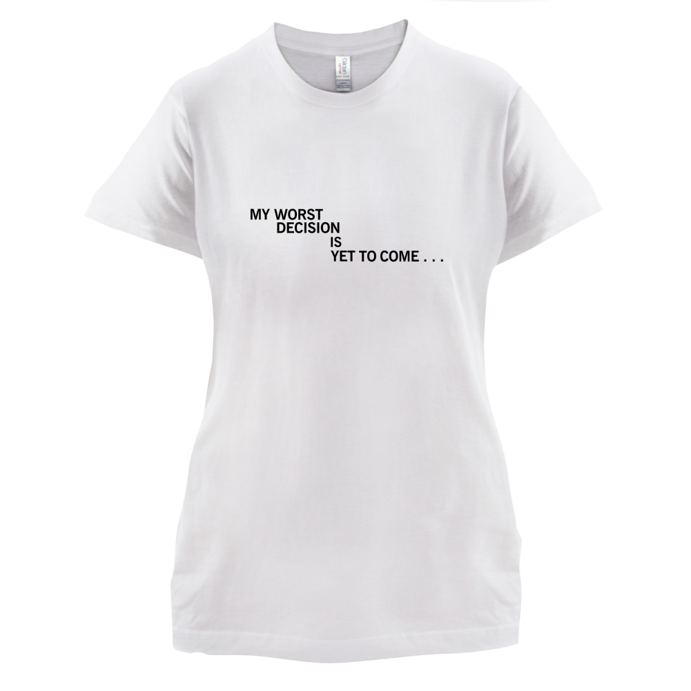 My Worst Decision Is Yet To Come T Shirt