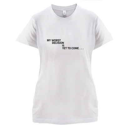 My Worst Decision Is Yet To Come T Shirt