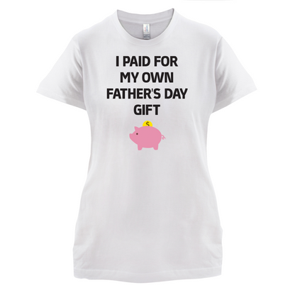 Paid For My Own Fathers Day Gift T Shirt