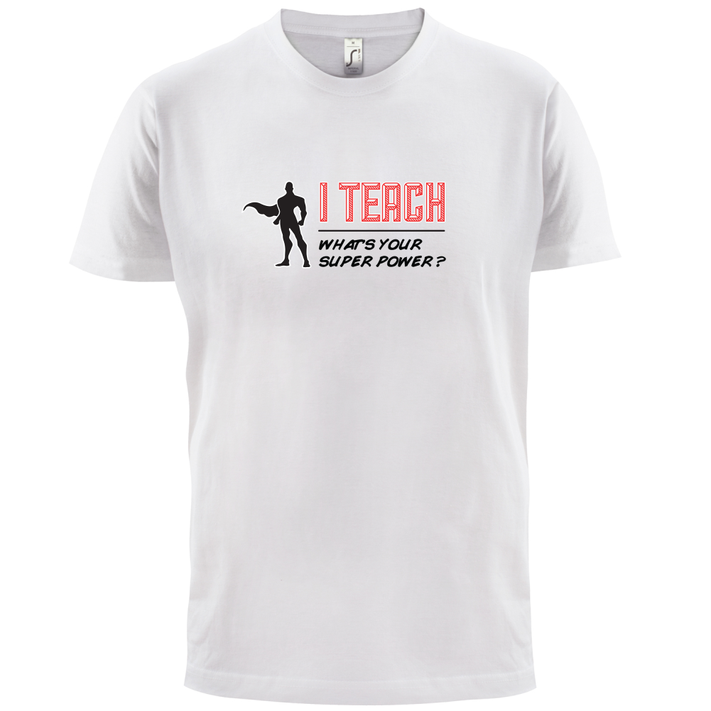 I Teach What's Your Super Power MALE Design T Shirt