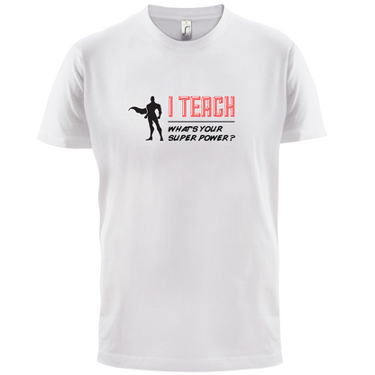 I Teach What's Your Super Power MALE Design T Shirt