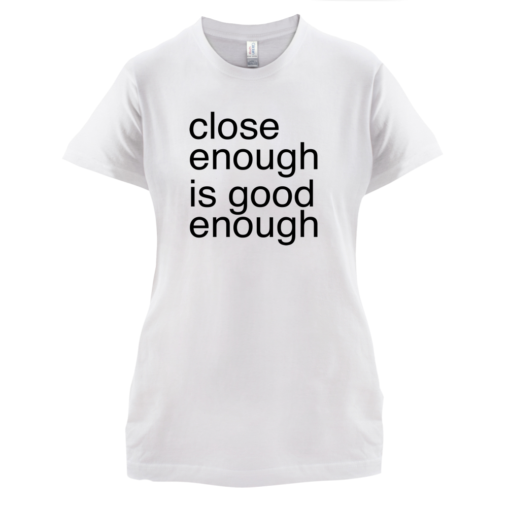 Close Enough Is Good Enough T Shirt