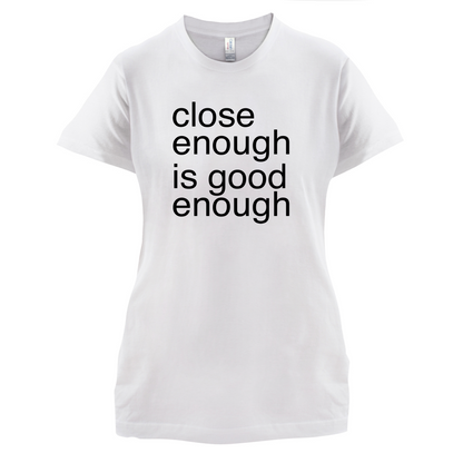 Close Enough Is Good Enough T Shirt
