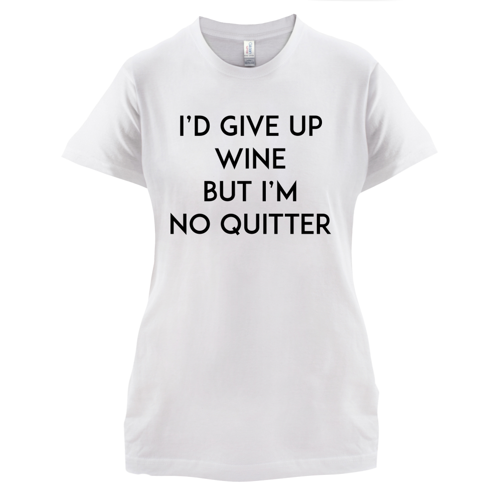 I'd Give Up Wine, But Im No Quitter T Shirt