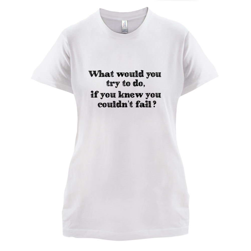 What Would You Do If You Couldn't Fail T Shirt