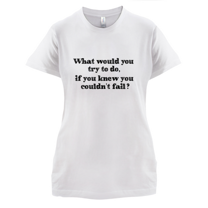 What Would You Do If You Couldn't Fail T Shirt