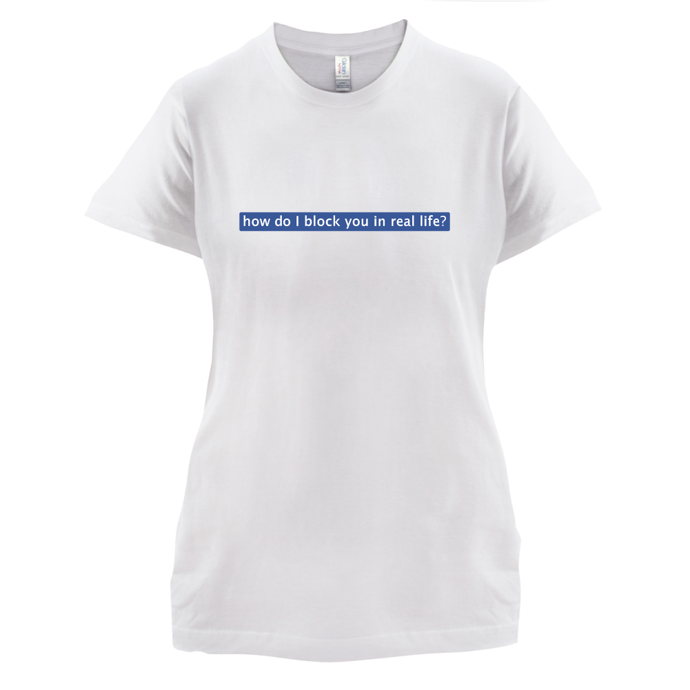 How Do I Block You In Real Life T Shirt