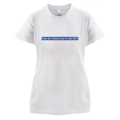 How Do I Block You In Real Life T Shirt