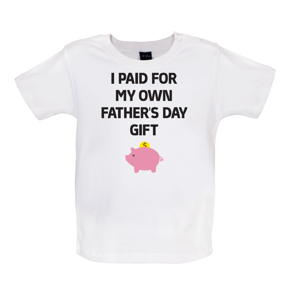 Paid For My Own Fathers Day Gift Baby T Shirt