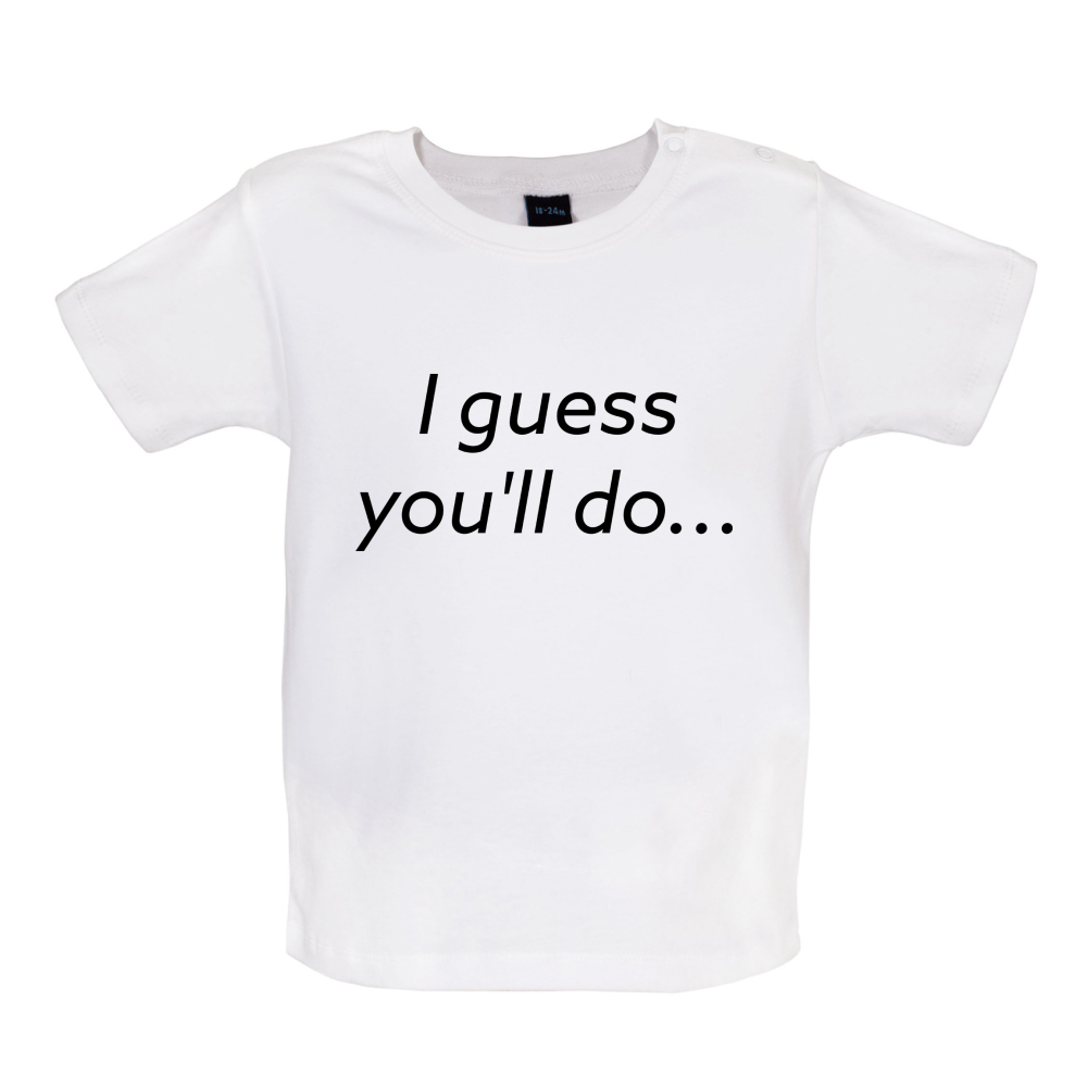I Guess You'll Do Baby T Shirt