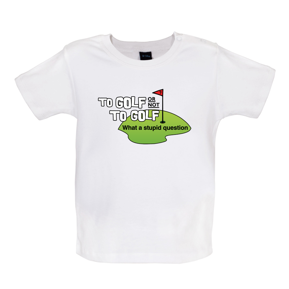 To Golf or Not to Golf, What a Stupid Question Baby T Shirt