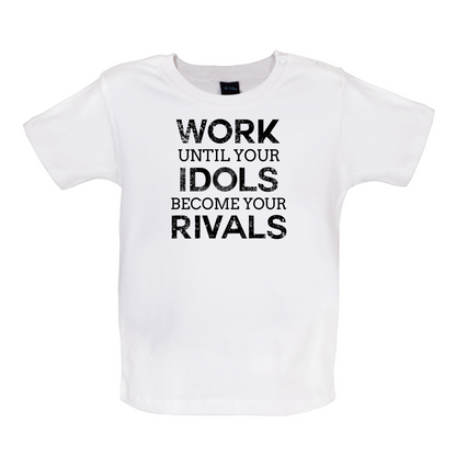 Work Until Your Idols Become Rivals Baby T Shirt