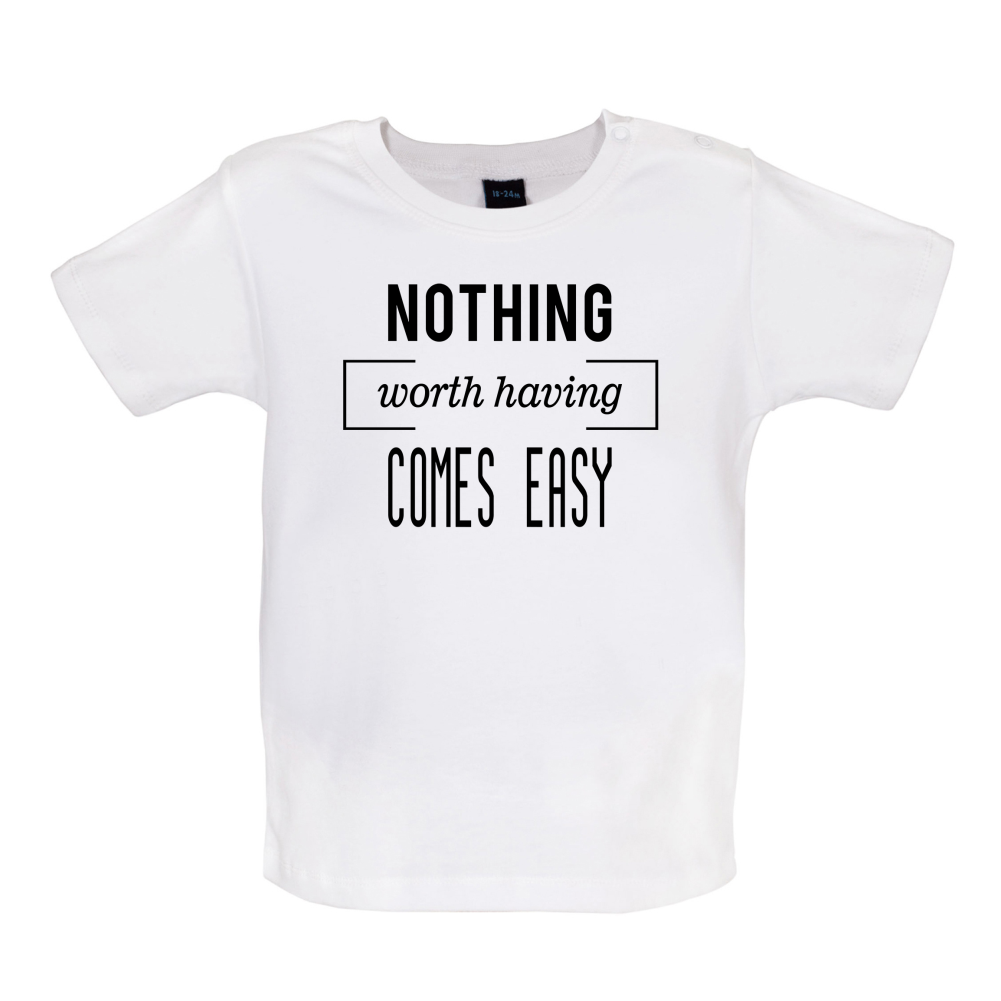 Nothing Worth Having Comes Easy Baby T Shirt