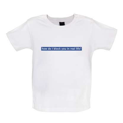 How Do I Block You In Real Life Baby T Shirt