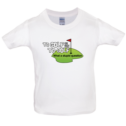 To Golf or Not to Golf, What a Stupid Question Kids T Shirt
