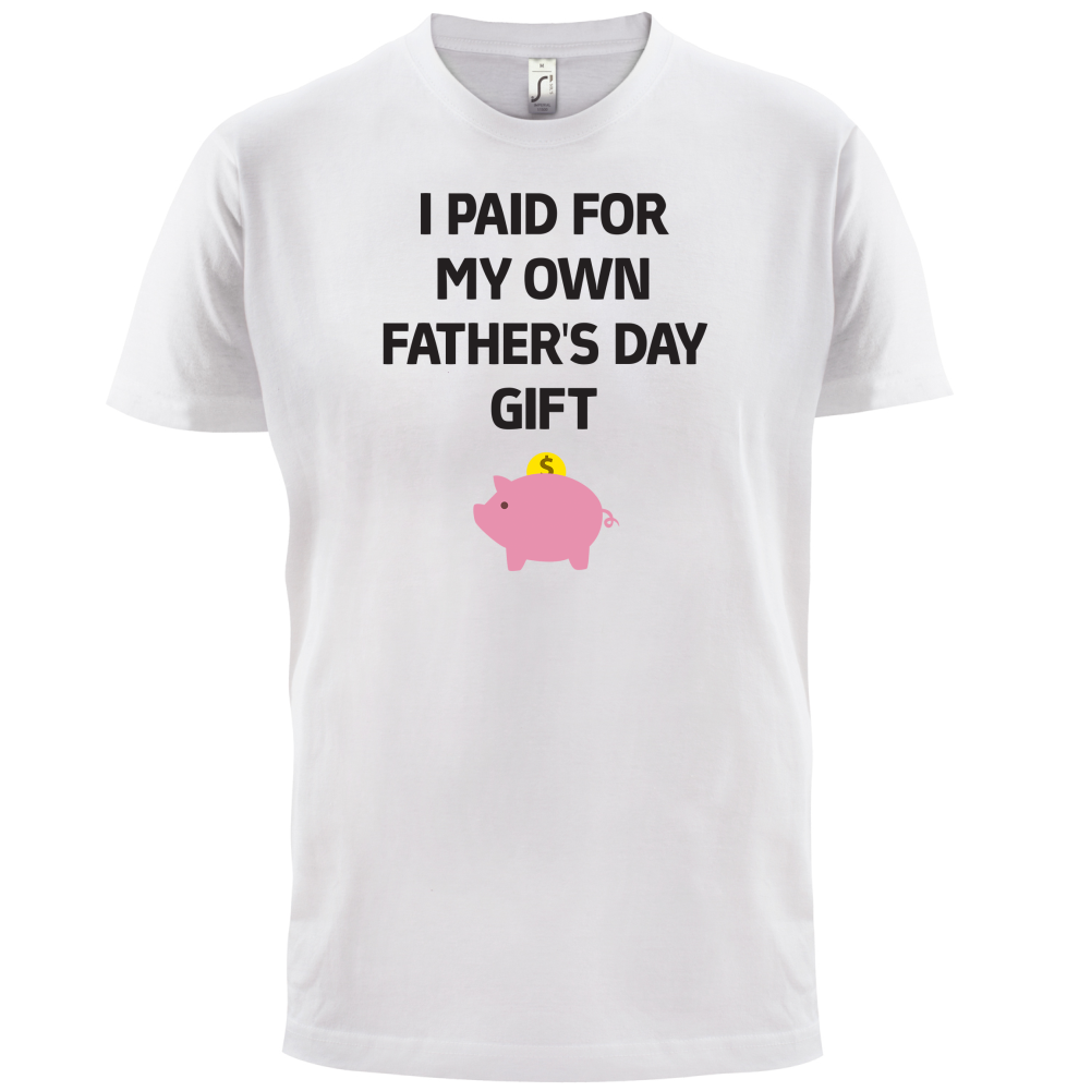 Paid For My Own Fathers Day Gift T Shirt