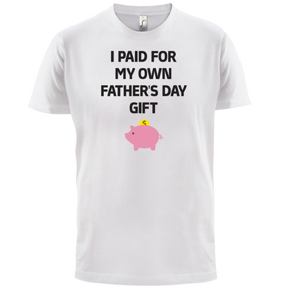 Paid For My Own Fathers Day Gift T Shirt
