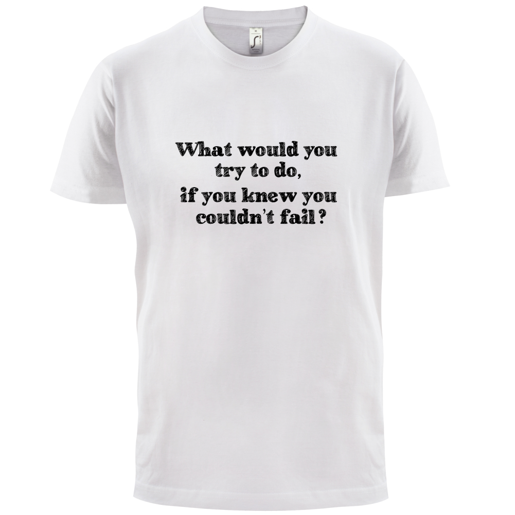 What Would You Do If You Couldn't Fail T Shirt