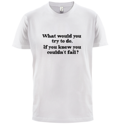 What Would You Do If You Couldn't Fail T Shirt