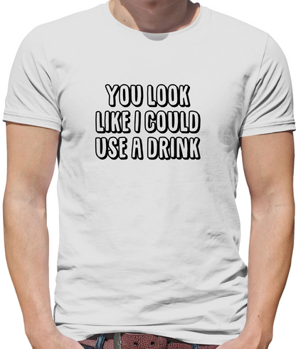 You Look Like I Could Usa A Drink T Shirt