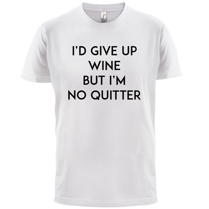 I'd Give Up Wine, But Im No Quitter T Shirt