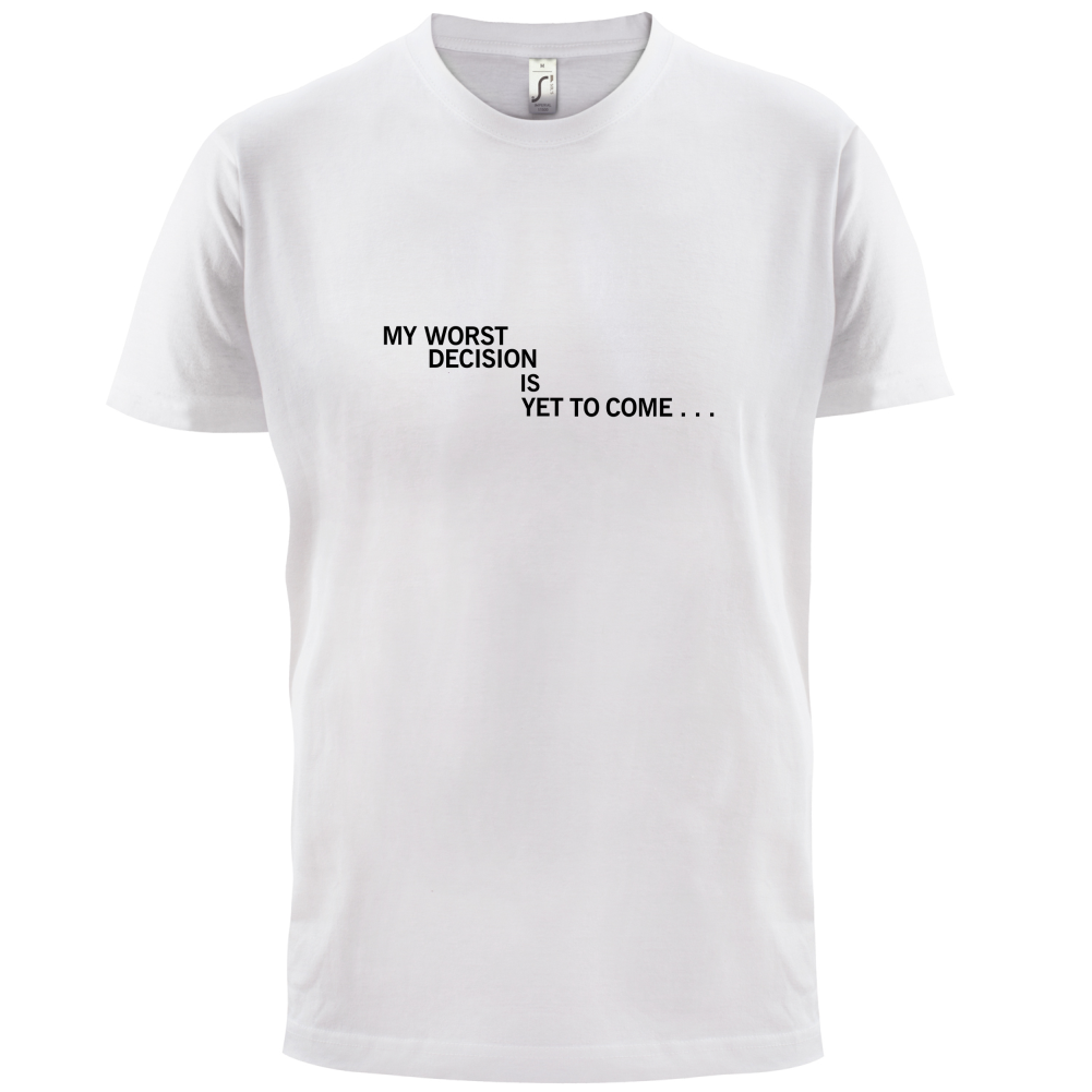 My Worst Decision Is Yet To Come T Shirt