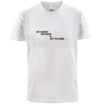 My Worst Decision Is Yet To Come T Shirt
