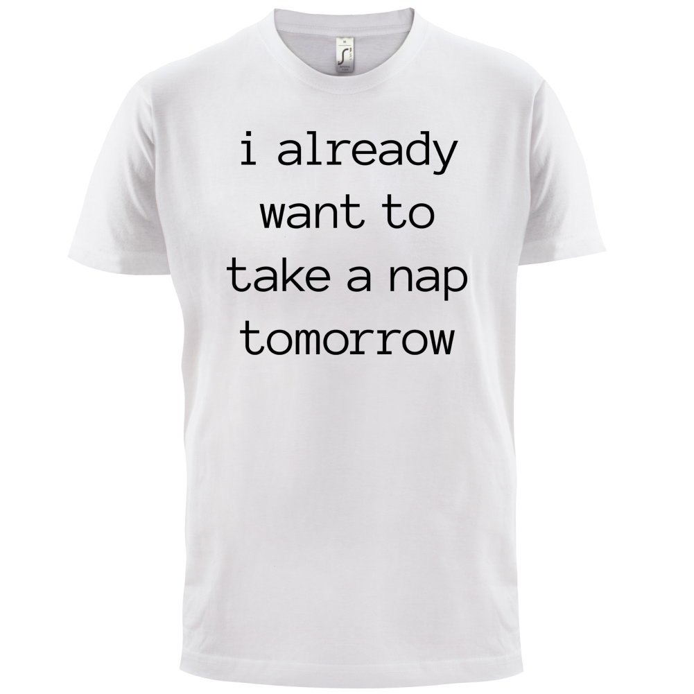 I Want To Nap Tomorrow T Shirt