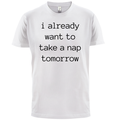 I Want To Nap Tomorrow T Shirt