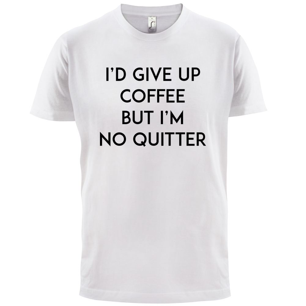 I'd Give Up Coffee T Shirt