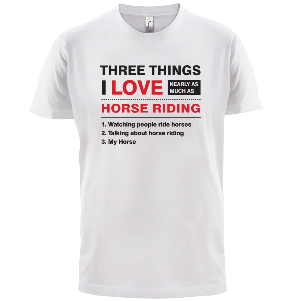 Three Things I Love Nearly As Much As Horse Riding T Shirt