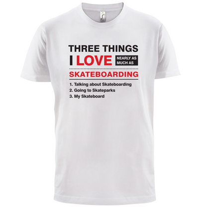 Three Things I Love Nearly As Much As Skateboarding T Shirt