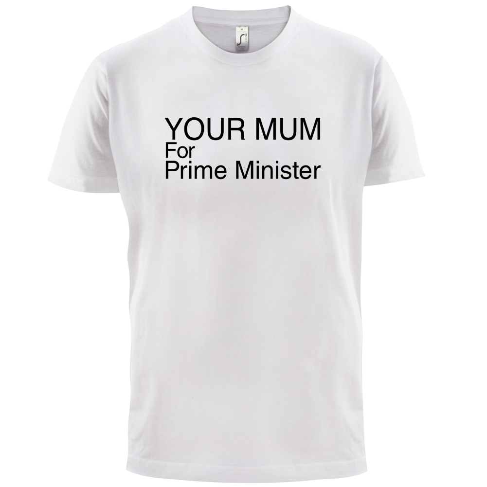 Your Mum for Prime Minister T Shirt