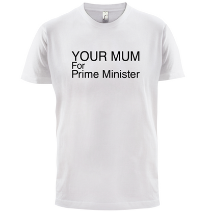 Your Mum for Prime Minister T Shirt