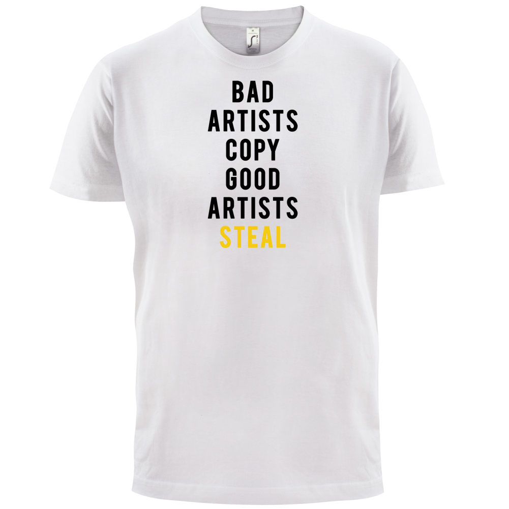 Bad Artists Copy, Good Artists Steal T Shirt