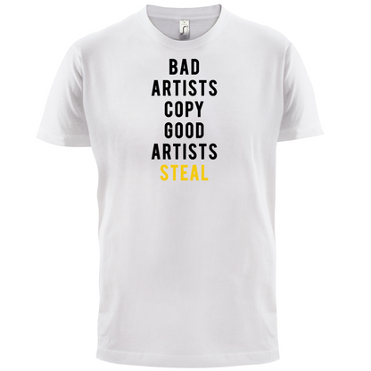 Bad Artists Copy, Good Artists Steal T Shirt