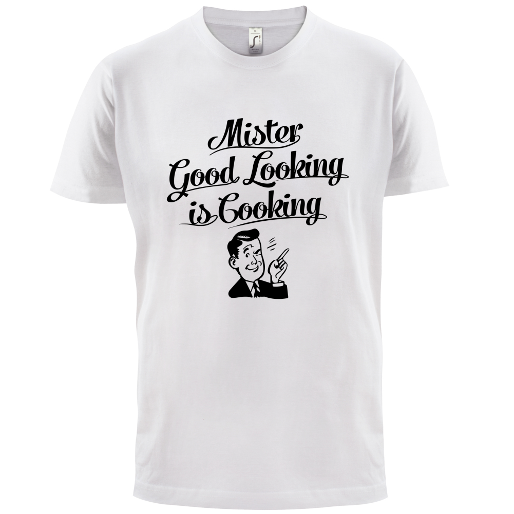 Mr Good Looking Is Cooking T Shirt