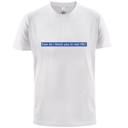 How Do I Block You In Real Life T Shirt