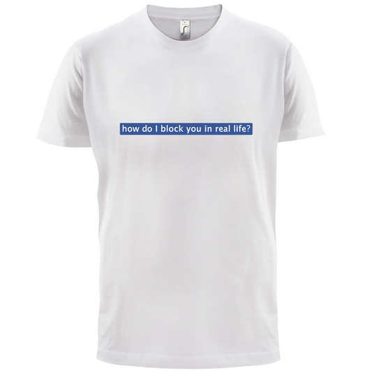 How Do I Block You In Real Life T Shirt