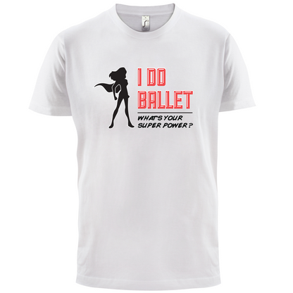 I Do Ballet What's Your Super Power FEMALE Design T Shirt