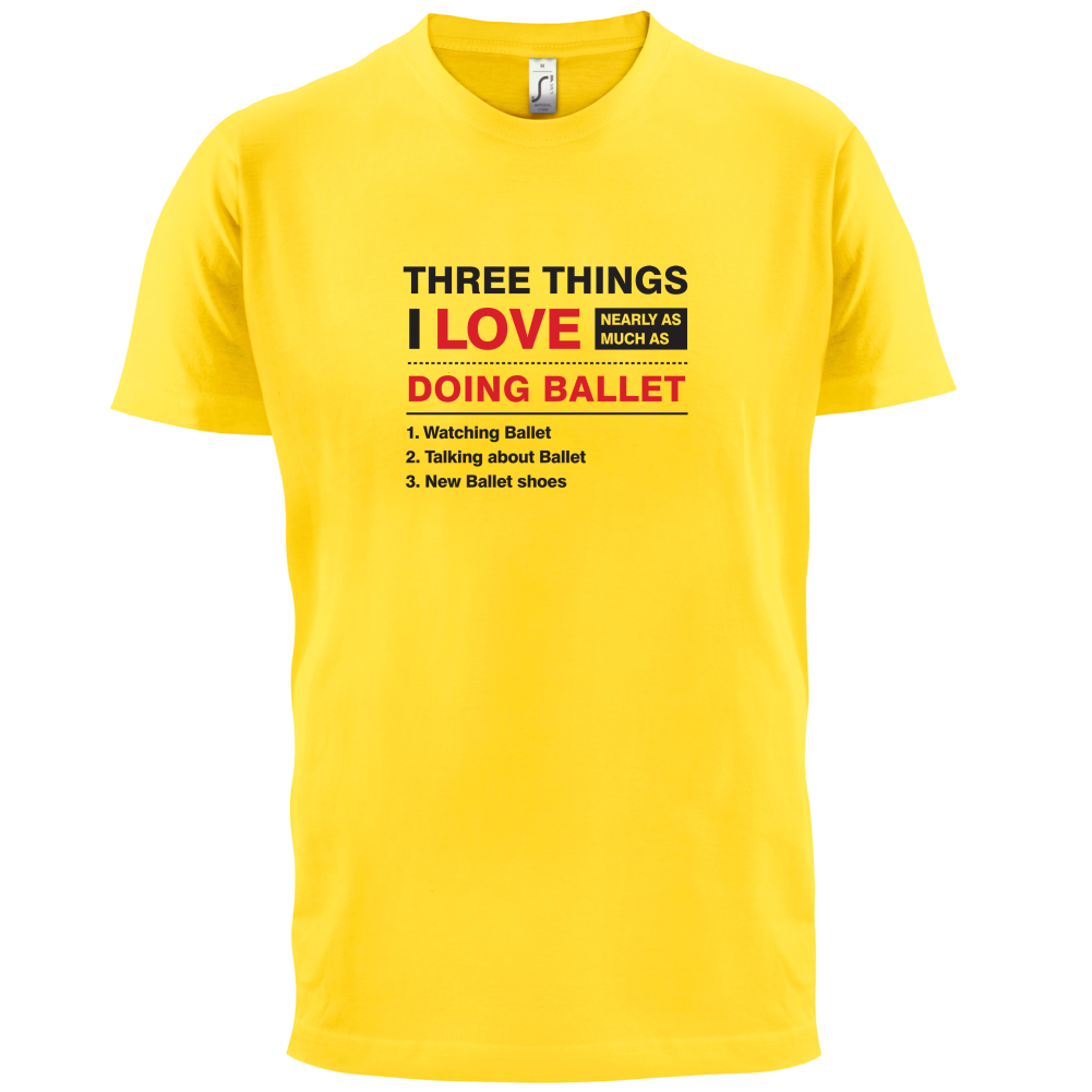 Three Things I Love Nearly As Much As Ballet T Shirt