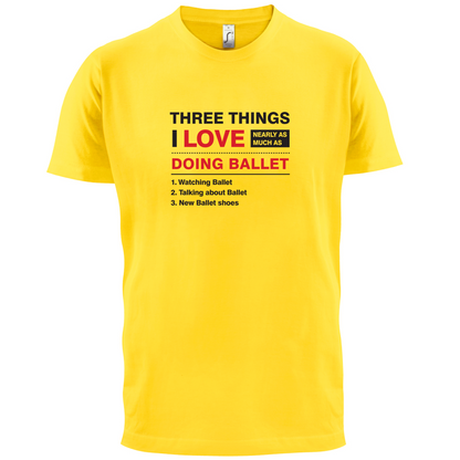 Three Things I Love Nearly As Much As Ballet T Shirt