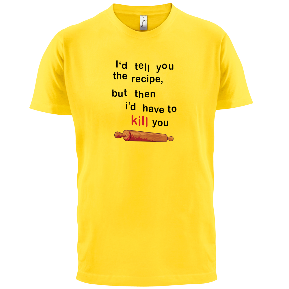 I'd Tell You The Recipe But I'd Have To Kill You T Shirt