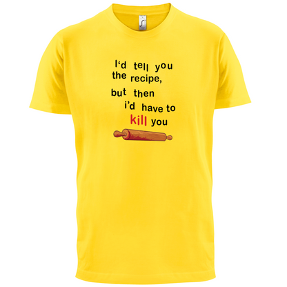 I'd Tell You The Recipe But I'd Have To Kill You T Shirt
