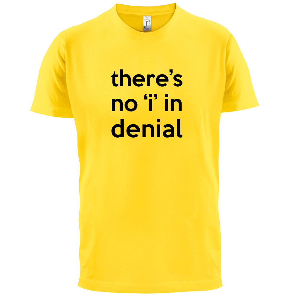 There's No 'I' In Denial T Shirt