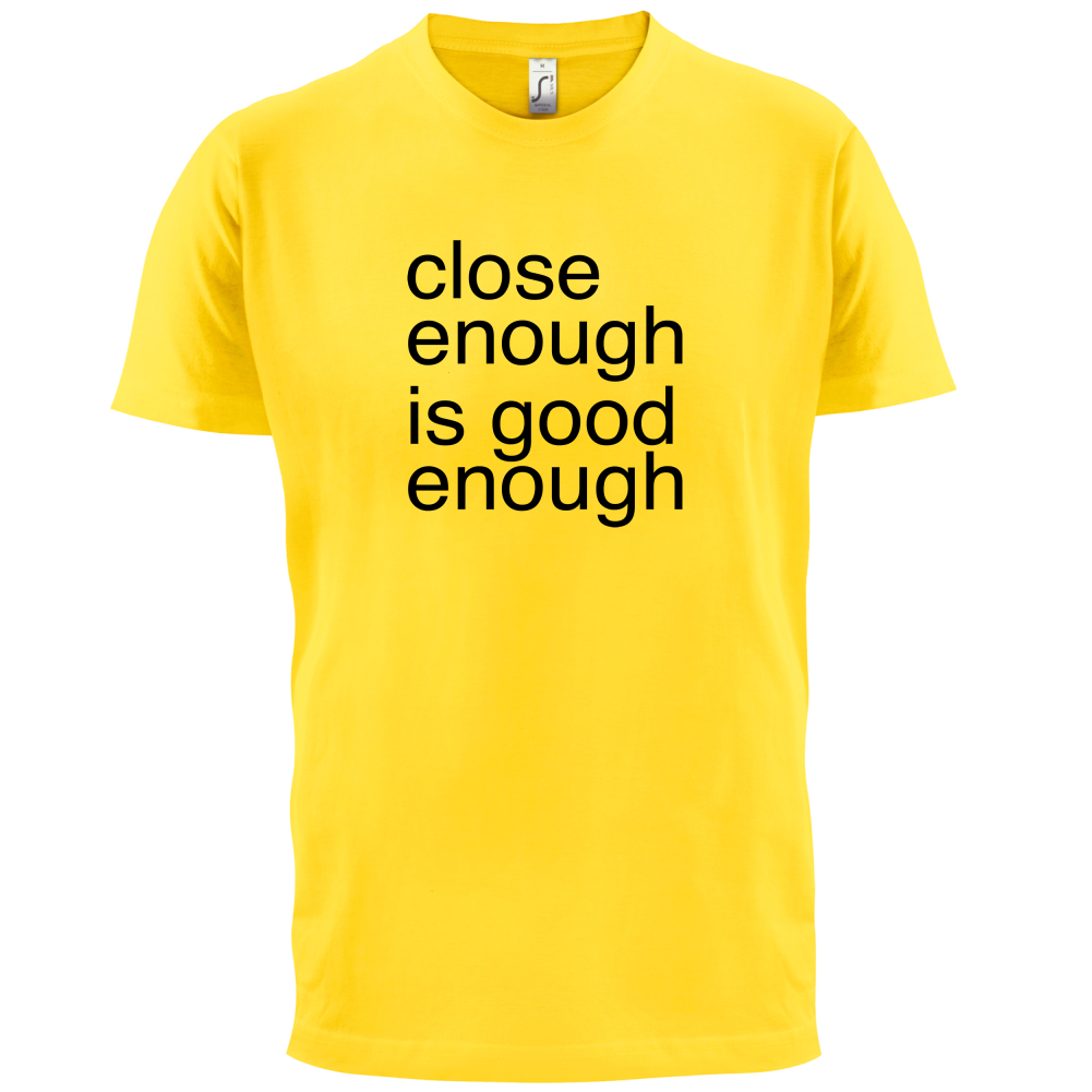 Close Enough Is Good Enough T Shirt